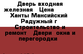 Дверь входная железная › Цена ­ 4 000 - Ханты-Мансийский, Радужный г. Строительство и ремонт » Двери, окна и перегородки   